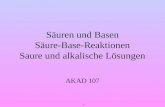 1 Säuren und Basen Säure-Base-Reaktionen Saure und alkalische Lösungen AKAD 107.