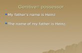 Genitive= possessor My fathers name is Heinz My fathers name is Heinz The name of my father is Heinz. The name of my father is Heinz.