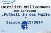 Herzlich Willkommen zum Lehrgang Fußball in der Halle Saison 2013/2014 Stand 28.10.2013.