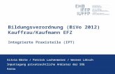 Bildungsverordnung (BiVo 2012) Kauffrau/Kaufmann EFZ Integrierte Praxisteile (IPT) Silvia Bärle / Patrick Lachenmeier / Werner Lätsch Inputtagung privatrechtliche.