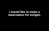 I would like to make a reservation for tonight. Ich möchte eine Reservierung für heute Abend machen.