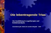 Die lebentragende Trias Zur Ausbildung in Logotherapie und Existenzanalyse. Dozentin:lic.phil. Maria de Lourdes Stiegeler 2007.