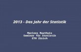 2013 - Das Jahr der Statistik Marloes Maathuis Seminar für Statistik ETH Zürich.