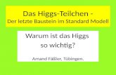 Das Higgs-Teilchen - Der letzte Baustein im Standard Modell Warum ist das Higgs so wichtig? Amand Fäßler, Tübingen.