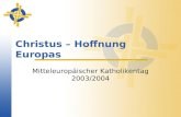 Christus – Hoffnung Europas Mitteleuropäischer Katholikentag 2003/2004.