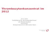 Thrombozytenkonzentrat im 2012 24.11.2011 Fortbildung f¼r die Anwender/innen von Blutprodukten Andy Buser Blutspendezentrum SRK beider Basel