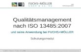 Qualitätsmanagement nach ISO 13485:2007 und seine Anwendung bei FUCHS+MÖLLER Schulungsmodul QM Schulungsmodul © 2006-9 Ä-Stand: 3 Ä-Datum: 17.11.2009 Ausdrucke.