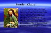 Bruder Klaus Bruder Klaus ist 1417 im Flüeli geboren. Mit seinem Bruder Peter wuchs er auf einem ansehnlichen Hof auf. Über seine Jugend ist wenig bekannt