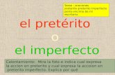 El pretérito o el imperfecto Calentamiento: Mira la foto e indica cual expresa la accion en preterito y cual expresa la accoion en preterito imperfecto.