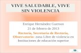 VIVE SALUDABLE, VIVE SIN VIOLENCIA Enrique Hernández Guerson 21 de febrero de 2013 Rectoría, Secretaria de Rectoría, Observatorio: zona Libre de violencia.