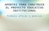APORTES PARA CONSTRUIR EL PROYECTO EDUCATIVO INSTITUCIONAL Trabajo eficaz y preciso.
