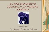 EL RAZONAMIENTO JUDICIAL Y LA VERDAD JURÍDICA Expositor: Dr. Severo Gamarra Gómez.