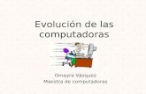 Evolución de las computadoras Omayra Vázquez Maestra de computadoras