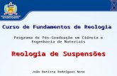 Curso de Fundamentos de Reologia Programa de Pós-Graduação em Ciência e Engenharia de Materiais Reologia de Suspensões João Batista Rodrigues Neto.