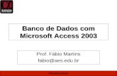 Fabio@aes.edu.br Banco de Dados com Microsoft Access 2003 Prof. Fábio Martins fabio@aes.edu.br.