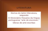 LITERATURA Deriva do latim litteratura, segundo O Dicionário Houaiss da língua portuguesa arte de escrever. Obras de arte escritas.