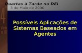 1 Possíveis Aplicações de Sistemas Baseados em Agentes Quartas à Tarde no DEI 3 de Maio de 2000.