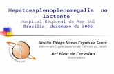 Hepatoesplenoplenomegalia no lactente Hospital Regional da Asa Sul Brasília, dezembro de 2006 Nícolas Thiago Nunes Cayres de Souza Interno da Escola Superior.