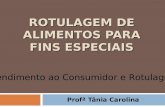 ROTULAGEM DE ALIMENTOS PARA FINS ESPECIAIS Profª Tânia Carolina Atendimento ao Consumidor e Rotulagem.