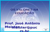 OS VALORES NA EDUCAÇÃO Prof. José Antônio Meister meister@pucrs.br.