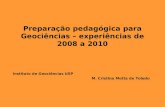 Preparação pedagógica para Geociências – experiências de 2008 a 2010 Instituto de Geociências USP M. Cristina Motta de Toledo.