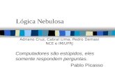 Lógica Nebulosa Computadores são estúpidos, eles somente respondem perguntas. Pablo Picasso Adriano Cruz, Cabral Lima, Pedro Demasi NCE e IM/UFRJ.
