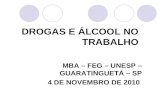 DROGAS E ÁLCOOL NO TRABALHO MBA – FEG – UNESP – GUARATINGUETÁ – SP 4 DE NOVEMBRO DE 2010.