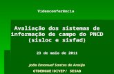 Videoconferência Avaliação dos sistemas de informação de campo do PNCD (sisloc e sisfad) 23 de maio de 2011 João Emanuel Santos de Araújo GTDENGUE/DIVEP