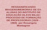 RESSIGNIFICANDO IMAGENS/MEMÓRIAS DE EX- ALUNAS DO INSTITUTO DE EDUCAÇÃO OLAVO BILAC: PROCESSO DE FORMAÇÃO DE PROFESSORAS (1929 – 1969) por Rosangela Montagner.
