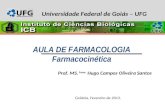 AULA DE FARMACOLOGIA Farmacocinética Prof. MS. Farm. Hugo Campos Oliveira Santos Goiânia, Fevereiro de 2013. Universidade Federal de Goiás – UFG.