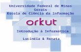 Universidade Federal de Minas Gerais Escola de Ciência da Informação Lucinéia & Renata Introdução à Informática.