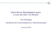 1 Uma Nova Abordagem para o Uso do GLP no Brasil Cia Ultragaz Diretoria de Controladoria e Administração Setembro/2006.