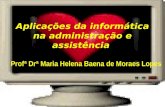 Aplicações da informática na administração e assistência Profª Drª Maria Helena Baena de Moraes Lopes.