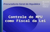 Ministério Público Federal Procuradoria-Geral da República Controle do MPU como Fiscal da Lei.
