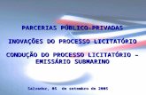 PARCERIAS PÚBLICO-PRIVADAS INOVAÇÕES DO PROCESSO LICITATÓRIO CONDUÇÃO DO PROCESSO LICITATÓRIO – EMISSÁRIO SUBMARINO Salvador, 05 de setembro de 2005.