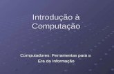 Introdução à Computação Computadores: Ferramentas para a Era da Informação Era da Informação.