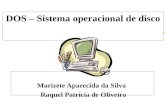 DOS – Sistema operacional de disco Marizete Aparecida da Silva Raquel Patrícia de Oliveira.