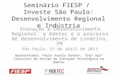 Seminário FIESP / Investe São Paulo: Desenvolvimento Regional e Indústria Inovação e Desenvolvimento Regional: a Adetec e o processo de desenvolvimento.