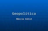 Geopolítica Márcia Kálid. Conceitos Básicos Geopolítica é a parte da Geografia que trata da questão da disputa do poder mundial, das relações entre os.