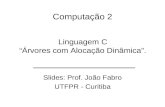 Computação 2 Slides: Prof. João Fabro UTFPR - Curitiba Linguagem C Árvores com Alocação Dinâmica.