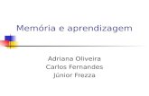Memória e aprendizagem Adriana Oliveira Carlos Fernandes Júnior Frezza.