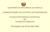 GOVERNO DA PROVÍNCIA DE SOFALA ADMINISTRAÇÃO DO DISTRITO DE GORONGOSA PLANO ESTRATÉGICO DISTRITAL DEDESENVOLVIMENTO Gorongosa, aos 26 de Abril 2006.