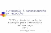 INTRODUÇÃO À ADMINISTRAÇÃO DA PRODUÇÃO CI205 – Administração da Produção para Informática Nelson Suga 2011 1Administração da Produção 28+1.