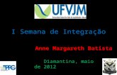 I Semana de Integração Diamantina, maio de 2012 Anne Margareth Batista.