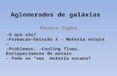 Aglomerados de galáxias Renato Dupke -O que são? -Formacao–Emissão X - Materia escura – -Problemas: -Cooling flows, Enriquecimento de metais - Pode se.