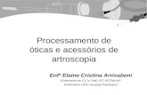 Processamento de óticas e acessórios de artroscopia Enfª Elaine Cristina Arrivabeni Enfermeira do CC e CME IOT HCFMUSP Enfermeira CMC Hospital Paulistano.