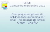 ENSR Campanha Missionária 2011 Com pequenos gestos de solidariedade queremos ser sinal + no coração de África: OYEM - GABÃO