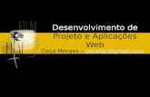 Desenvolvimento de Projeto e Aplicações Web Ceça Moraes – cecafac@gmail.comcecafac@gmail.com.
