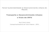 Painel Sustentabilidade & Desenvolvimento Urbano de Maceió Transporte e Desenvolvimento Urbano: a Visão da CBTU Raul Cahet Lisboa Companhia Brasileira.