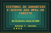 SISTEMAS DE GARANTIAS E ACESSO DAS MPEs AO CRÉDITO Rio de Janeiro, março de 2005 Antonio F. Carraro A B D E.
